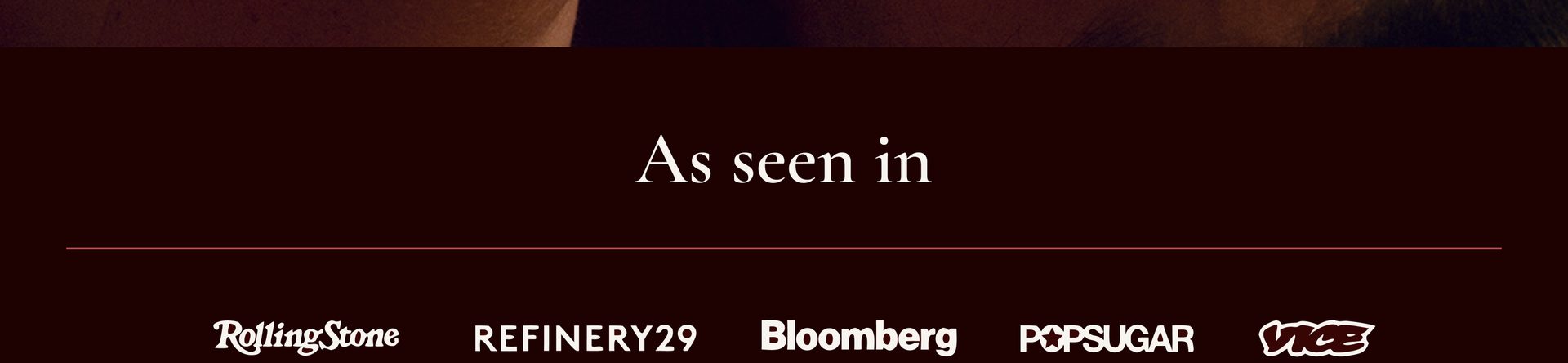 As seen in Rolling Stone, Refinery29, Bloomberg, POPSUGAR, Vice